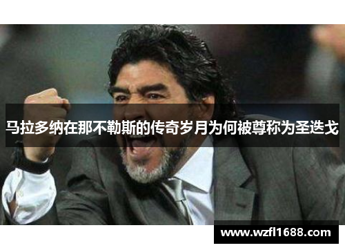 马拉多纳在那不勒斯的传奇岁月为何被尊称为圣迭戈