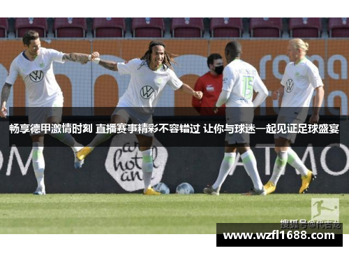畅享德甲激情时刻 直播赛事精彩不容错过 让你与球迷一起见证足球盛宴