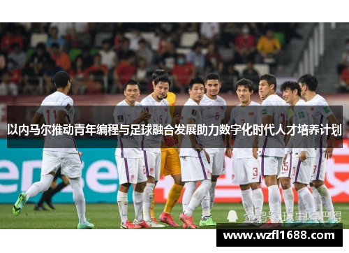 以内马尔推动青年编程与足球融合发展助力数字化时代人才培养计划