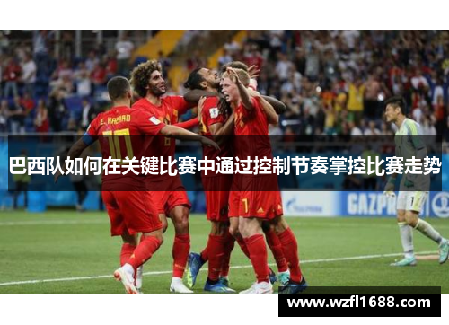 巴西队如何在关键比赛中通过控制节奏掌控比赛走势
