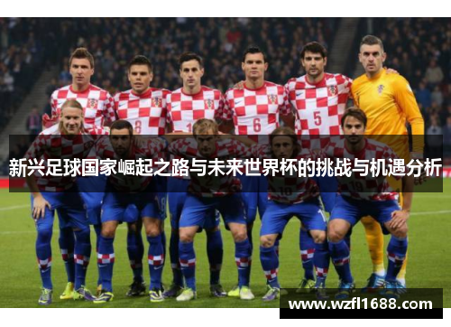 新兴足球国家崛起之路与未来世界杯的挑战与机遇分析