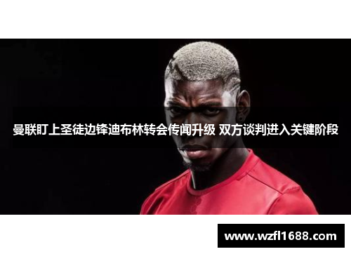 曼联盯上圣徒边锋迪布林转会传闻升级 双方谈判进入关键阶段