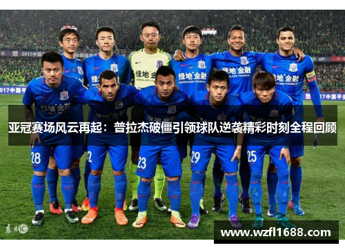 亚冠赛场风云再起：普拉杰破僵引领球队逆袭精彩时刻全程回顾