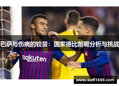巴萨与伤病的较量：国家德比前瞻分析与挑战