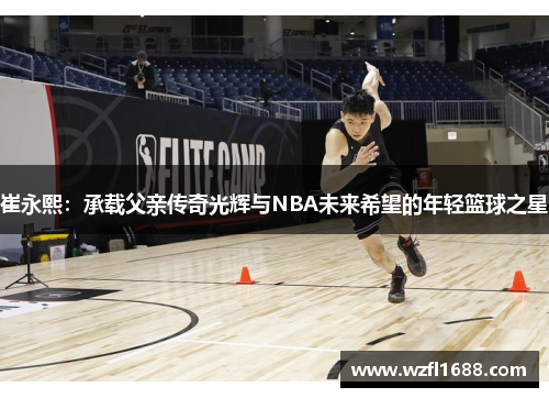 崔永熙：承载父亲传奇光辉与NBA未来希望的年轻篮球之星