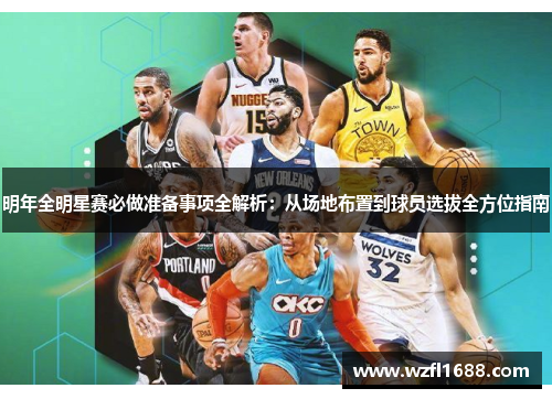 明年全明星赛必做准备事项全解析：从场地布置到球员选拔全方位指南