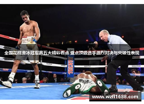 全国花样滑冰冠军赛五大精彩看点 盘点顶级选手激烈对决与突破性表现