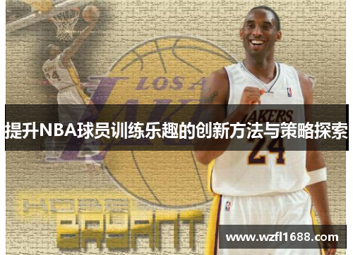 提升NBA球员训练乐趣的创新方法与策略探索