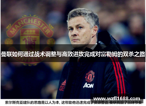 曼联如何通过战术调整与高效进攻完成对富勒姆的双杀之路