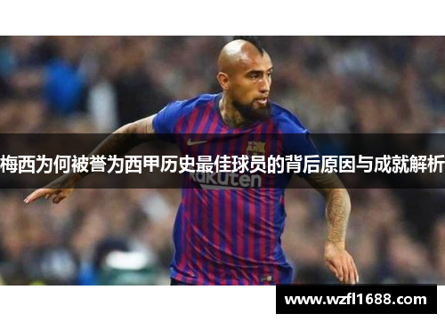 梅西为何被誉为西甲历史最佳球员的背后原因与成就解析