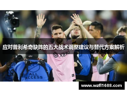 应对普利希奇缺阵的五大战术调整建议与替代方案解析