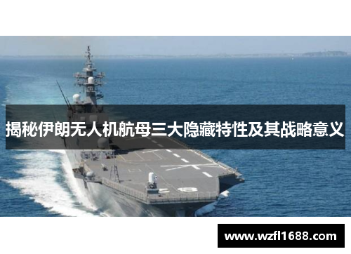 揭秘伊朗无人机航母三大隐藏特性及其战略意义