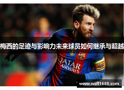 梅西的足迹与影响力未来球员如何继承与超越