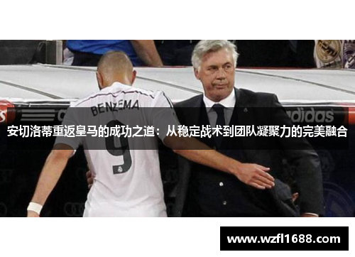 安切洛蒂重返皇马的成功之道：从稳定战术到团队凝聚力的完美融合