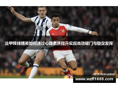 法甲锋线精英如何通过心理素质提升实现高效破门与稳定发挥