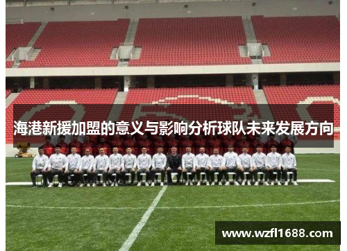 海港新援加盟的意义与影响分析球队未来发展方向