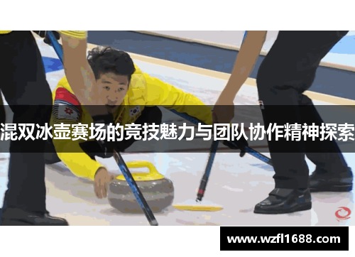 混双冰壶赛场的竞技魅力与团队协作精神探索