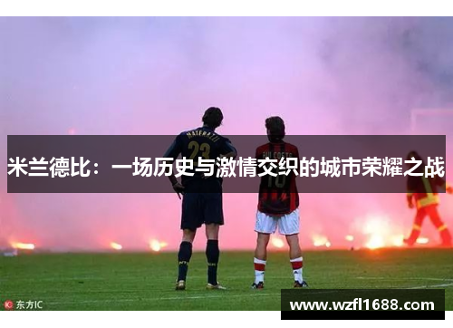 米兰德比：一场历史与激情交织的城市荣耀之战