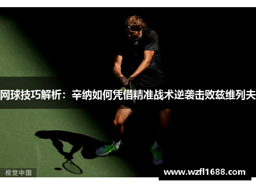 网球技巧解析：辛纳如何凭借精准战术逆袭击败兹维列夫
