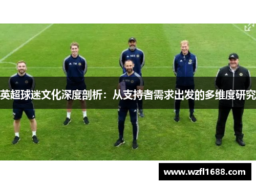 英超球迷文化深度剖析：从支持者需求出发的多维度研究