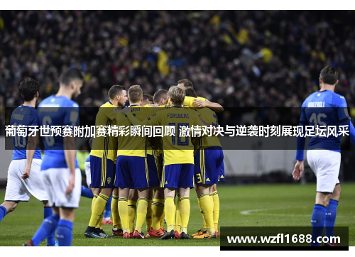 葡萄牙世预赛附加赛精彩瞬间回顾 激情对决与逆袭时刻展现足坛风采