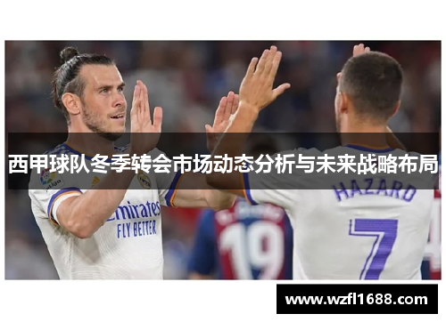 西甲球队冬季转会市场动态分析与未来战略布局