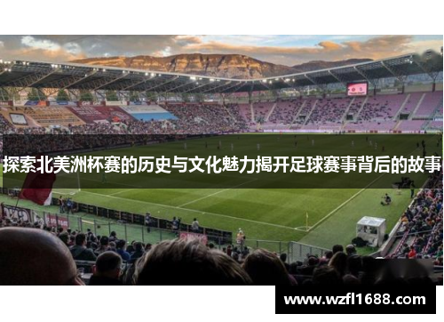 探索北美洲杯赛的历史与文化魅力揭开足球赛事背后的故事
