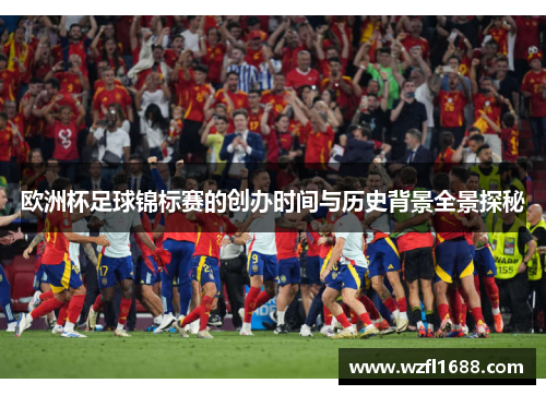 欧洲杯足球锦标赛的创办时间与历史背景全景探秘