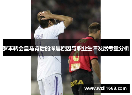 罗本转会皇马背后的深层原因与职业生涯发展考量分析 罗本转会皇马背后的深层原因与职业生涯发展考量分析