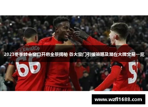 2023冬季转会窗口开启全景揭秘 各大豪门引援策略及潜在大牌交易一览 2023冬季转会窗口开启全景揭秘 各大豪门引援策略及潜在大牌交易一览