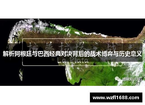 解析阿根廷与巴西经典对决背后的战术博弈与历史意义