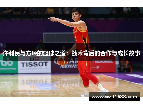 许利民与方硕的篮球之道：战术背后的合作与成长故事