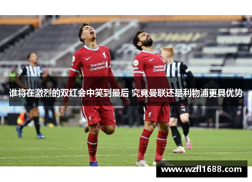 谁将在激烈的双红会中笑到最后 究竟曼联还是利物浦更具优势