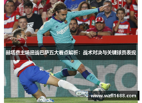 赫塔费主场迎战巴萨五大看点解析：战术对决与关键球员表现