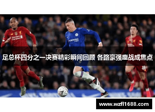 足总杯四分之一决赛精彩瞬间回顾 各路豪强鏖战成焦点