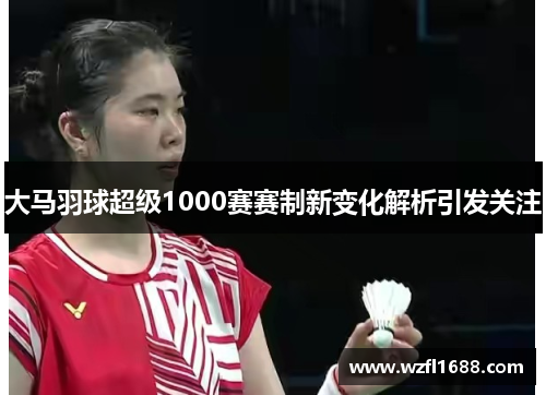 大马羽球超级1000赛赛制新变化解析引发关注