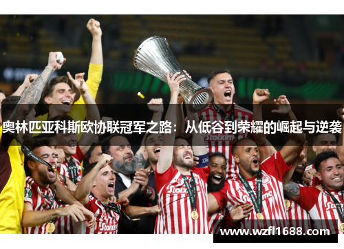 奥林匹亚科斯欧协联冠军之路：从低谷到荣耀的崛起与逆袭