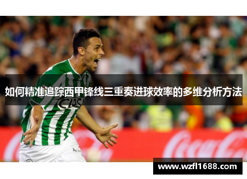 如何精准追踪西甲锋线三重奏进球效率的多维分析方法