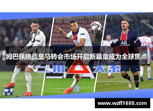 姆巴佩挑战皇马转会市场开启新篇章成为全球焦点