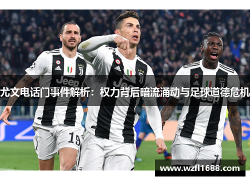 尤文电话门事件解析：权力背后暗流涌动与足球道德危机